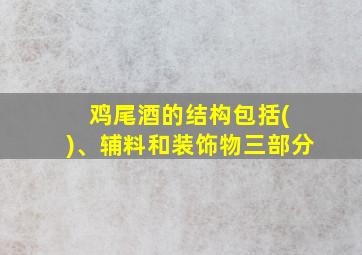 鸡尾酒的结构包括( )、辅料和装饰物三部分